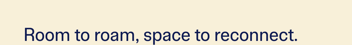 Room to roam, space to reconnect.
