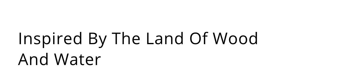 Inspired By The Land Of Wood And Water