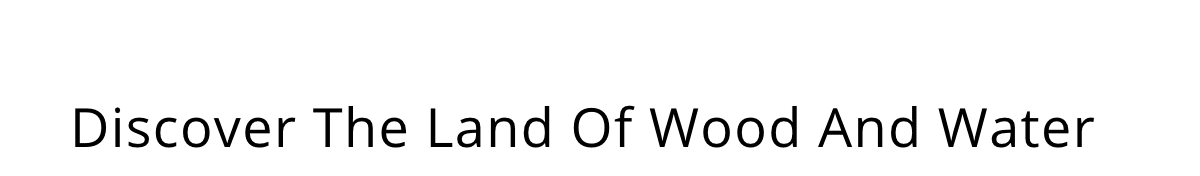 Discover The Land Of Wood And Water