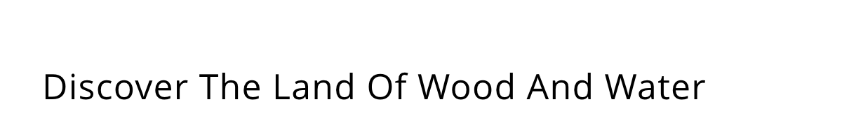 Discover The Land Of Wood And Water