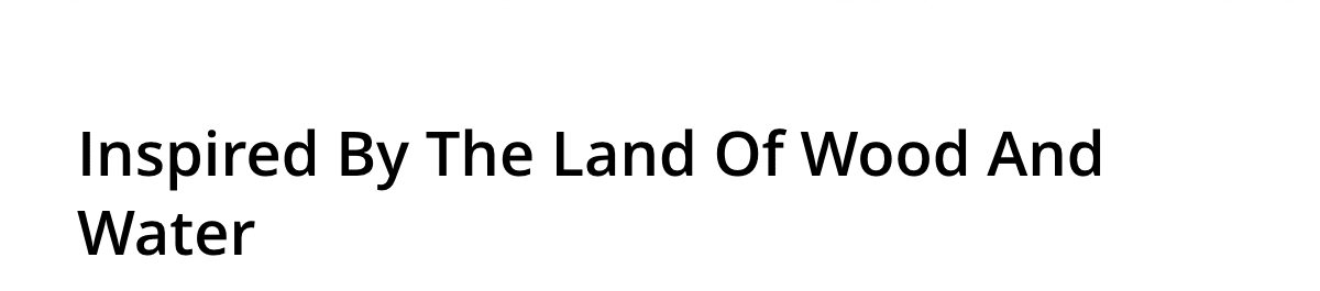 Inspired By The Land Of Wood And Water