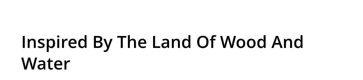 Inspired By The Land Of Wood And Water