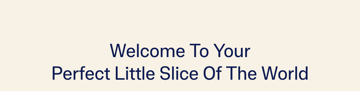 Welcome To Your Perfect Little Slice