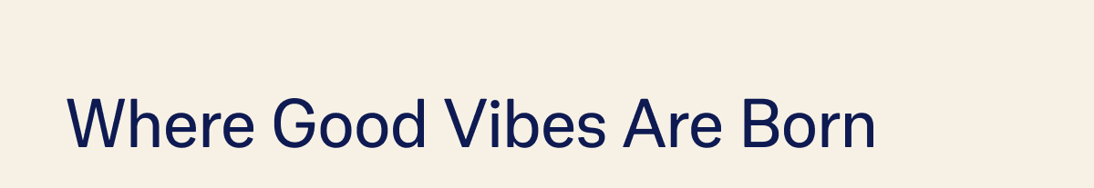 Where Good Vibes Are Born